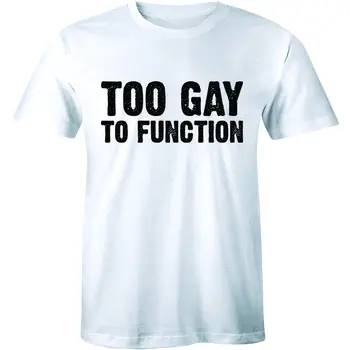Príliš Gay Funkčné Tričko Znamená Dievčatá Citát Hrdosti LGBT pánske T-shirt Darček Čaj